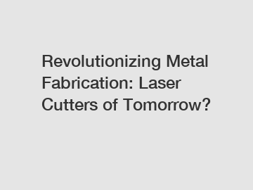 Revolutionizing Metal Fabrication: Laser Cutters of Tomorrow?