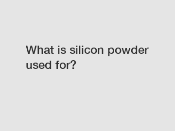 What is silicon powder used for?