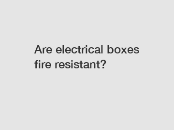 Are electrical boxes fire resistant?