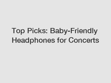 Top Picks: Baby-Friendly Headphones for Concerts