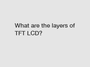 What are the layers of TFT LCD?
