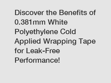 Discover the Benefits of 0.381mm White Polyethylene Cold Applied Wrapping Tape for Leak-Free Performance!