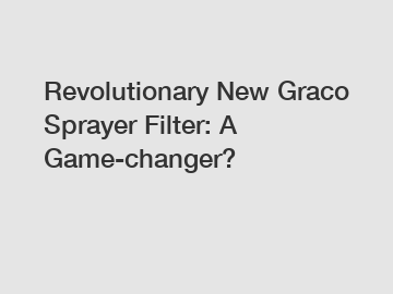 Revolutionary New Graco Sprayer Filter: A Game-changer?