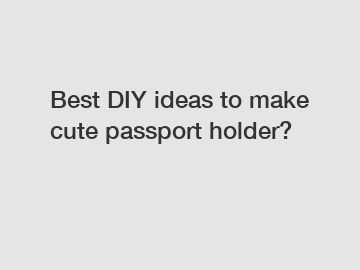 Best DIY ideas to make cute passport holder?