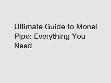 Ultimate Guide to Monel Pipe: Everything You Need