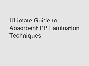 Ultimate Guide to Absorbent PP Lamination Techniques