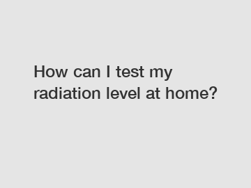 How can I test my radiation level at home?