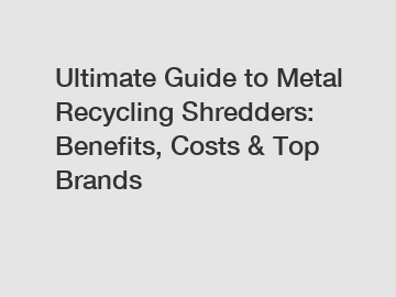 Ultimate Guide to Metal Recycling Shredders: Benefits, Costs & Top Brands