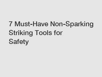 7 Must-Have Non-Sparking Striking Tools for Safety