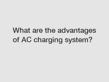 What are the advantages of AC charging system?