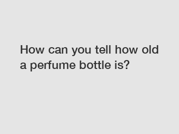 How can you tell how old a perfume bottle is?