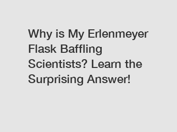 Why is My Erlenmeyer Flask Baffling Scientists? Learn the Surprising Answer!