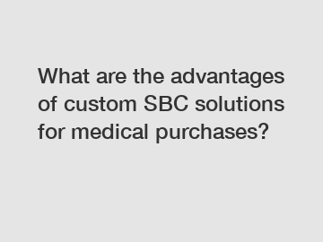 What are the advantages of custom SBC solutions for medical purchases?
