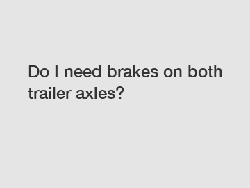 Do I need brakes on both trailer axles?