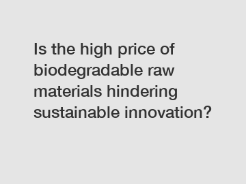 Is the high price of biodegradable raw materials hindering sustainable innovation?