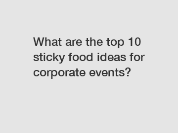What are the top 10 sticky food ideas for corporate events?