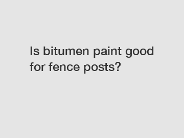 Is bitumen paint good for fence posts?