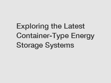 Exploring the Latest Container-Type Energy Storage Systems