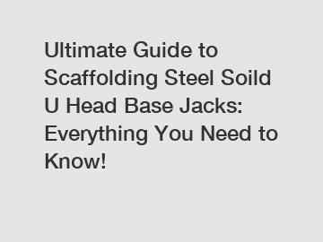 Ultimate Guide to Scaffolding Steel Soild U Head Base Jacks: Everything You Need to Know!