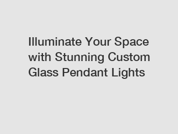 Illuminate Your Space with Stunning Custom Glass Pendant Lights