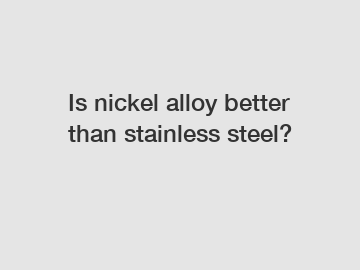 Is nickel alloy better than stainless steel?