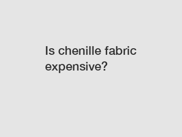 Is chenille fabric expensive?