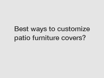 Best ways to customize patio furniture covers?