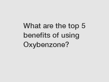 What are the top 5 benefits of using Oxybenzone?