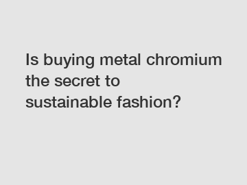 Is buying metal chromium the secret to sustainable fashion?