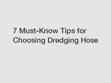 7 Must-Know Tips for Choosing Dredging Hose
