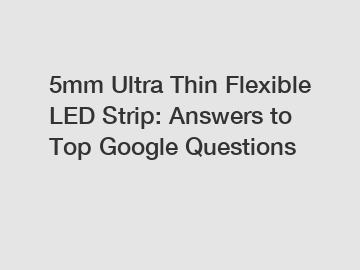 5mm Ultra Thin Flexible LED Strip: Answers to Top Google Questions