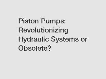 Piston Pumps: Revolutionizing Hydraulic Systems or Obsolete?