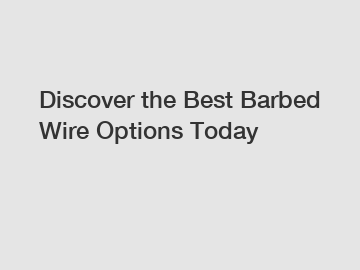 Discover the Best Barbed Wire Options Today