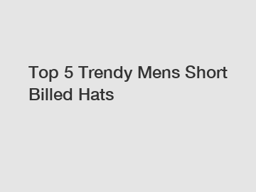 Top 5 Trendy Mens Short Billed Hats
