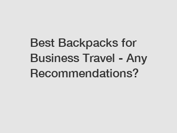 Best Backpacks for Business Travel - Any Recommendations?