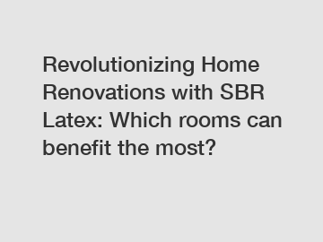 Revolutionizing Home Renovations with SBR Latex: Which rooms can benefit the most?