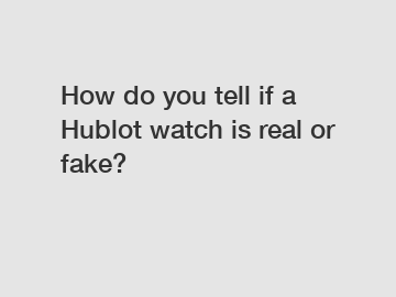 How do you tell if a Hublot watch is real or fake?