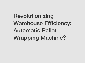 Revolutionizing Warehouse Efficiency: Automatic Pallet Wrapping Machine?