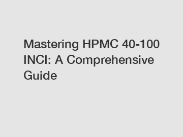 Mastering HPMC 40-100 INCI: A Comprehensive Guide