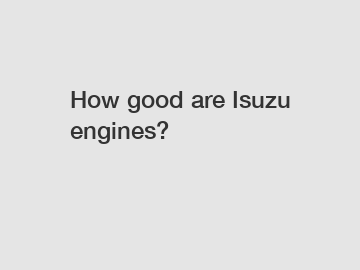 How good are Isuzu engines?