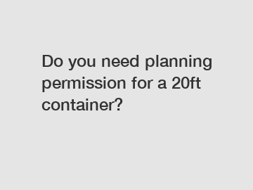 Do you need planning permission for a 20ft container?