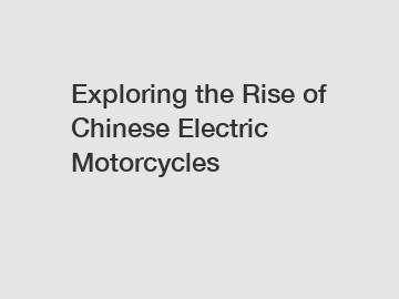 Exploring the Rise of Chinese Electric Motorcycles