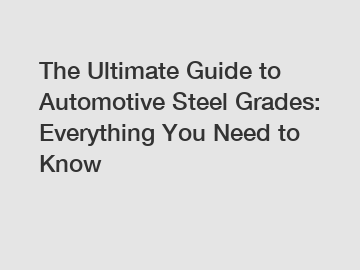 The Ultimate Guide to Automotive Steel Grades: Everything You Need to Know