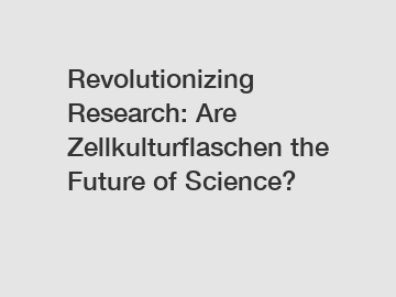 Revolutionizing Research: Are Zellkulturflaschen the Future of Science?