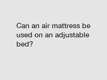 Can an air mattress be used on an adjustable bed?