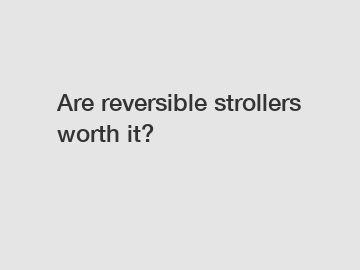 Are reversible strollers worth it?