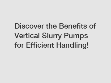 Discover the Benefits of Vertical Slurry Pumps for Efficient Handling!