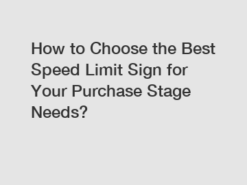 How to Choose the Best Speed Limit Sign for Your Purchase Stage Needs?