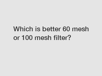 Which is better 60 mesh or 100 mesh filter?