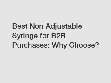 Best Non Adjustable Syringe for B2B Purchases: Why Choose?